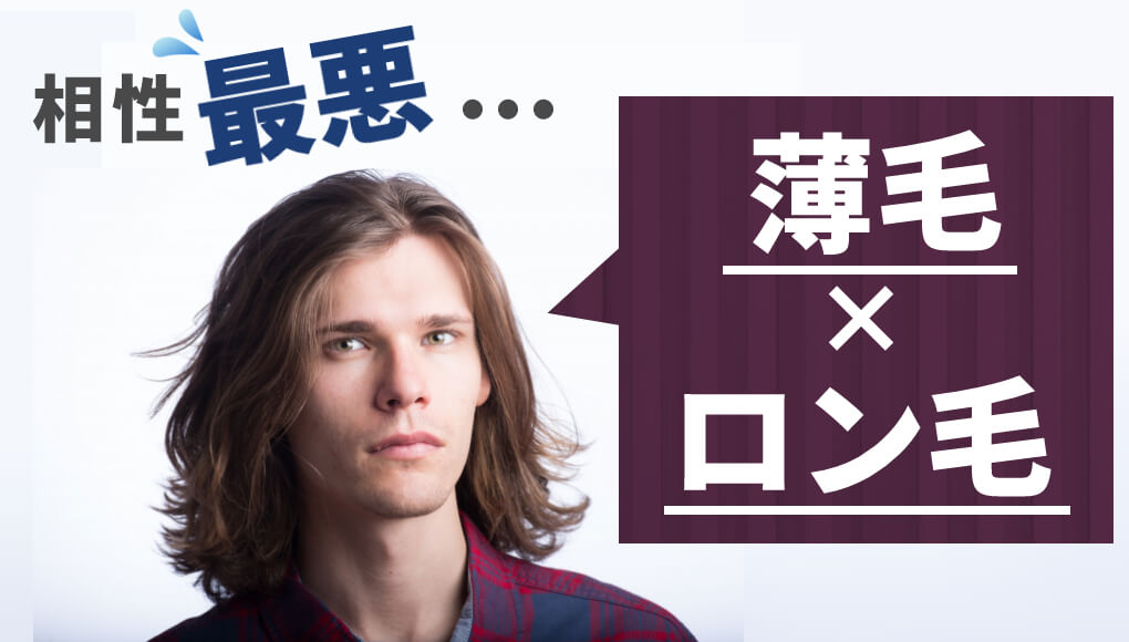 薄毛とロン毛の相性は最悪です。ハゲを隠すどころか、目立っていますよ？